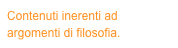 Contenuti inerenti ad argomenti di filosofia.